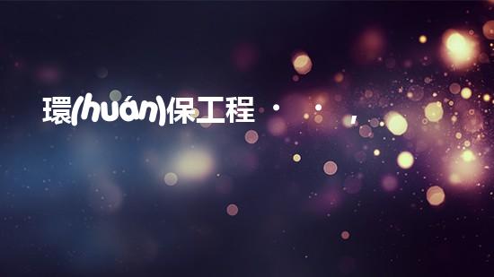 環(huán)保工程，守護(hù)美麗家園